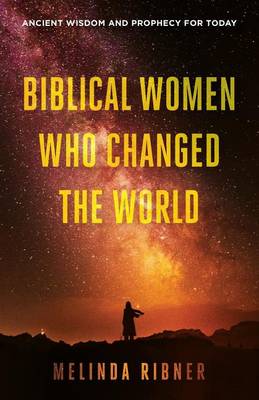 Biblical Women Who Changed the World: Ancient Wisdom and Prophecy for Today book