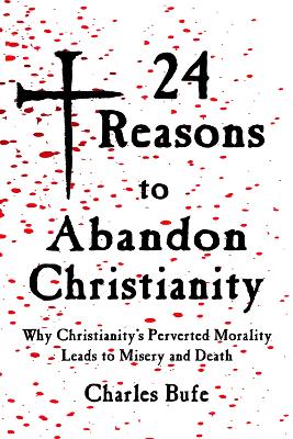 24 Reasons to Abandon Christianity: Why Christianity's Perverted Morality Leads to Misery and Death book