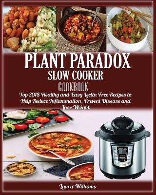 Plant Paradox Slow Cooker Cookbook: Top 2018 Healthy and Easy Lectin Free Recipes to Help Reduce Inflammation, Prevent Disease and Lose Weight book