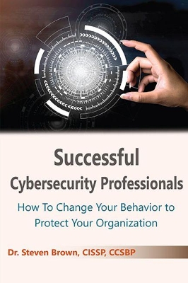 Successful Cybersecurity Professionals: How To Change Your Behavior to Protect Your Organization book