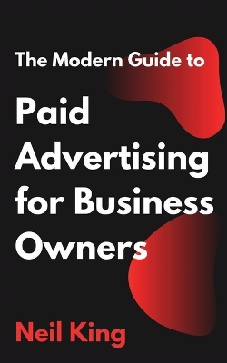 The Modern Guide to Paid Advertising for Business Owners: A Quick-Start Introduction to Google, Facebook, Instagram, YouTube, and TikTok Ads book