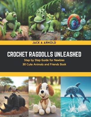 Crochet Ragdolls Unleashed: Step by Step Guide for Newbies 30 Cute Animals and Friends Book book