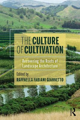 The Culture of Cultivation: Recovering the Roots of Landscape Architecture by Raffaella Fabiani Giannetto