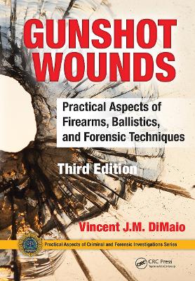 Gunshot Wounds: Practical Aspects of Firearms, Ballistics, and Forensic Techniques, Third Edition by Vincent DiMaio