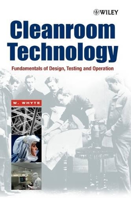 Cleanroom Technology: Fundamentals of Design, Testing and Operation by William Whyte