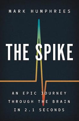 The Spike: An Epic Journey Through the Brain in 2.1 Seconds by Mark Humphries