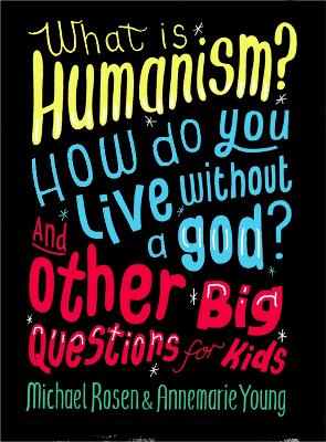 What is Humanism? How do you live without a god? And Other Big Questions for Kids by Michael Rosen
