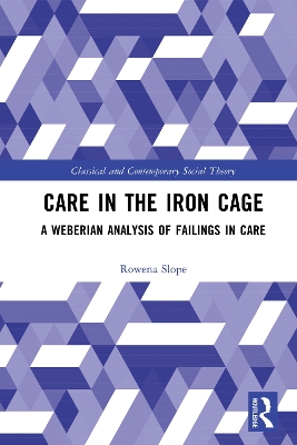 Care in the Iron Cage: A Weberian Analysis of Failings in Care by Rowena Slope