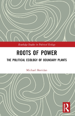 Roots of Power: The Political Ecology of Boundary Plants by Michael Sheridan