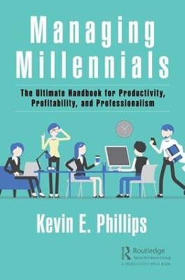 Managing Millennials: The Ultimate Handbook for Productivity, Profitability, and Professionalism by Kevin E. Phillips