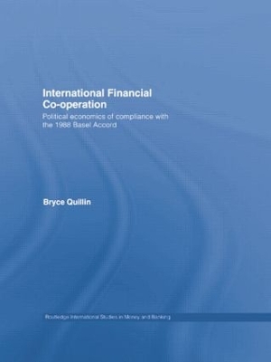 International Financial Co-Operation: Political Economics of Compliance with the 1988 Basel Accord by Bryce Quillin