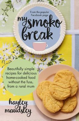 My Smoko Break: Beautifully simple recipes for delicious home-cooked food without the fuss from a rural mum by Hayley Maudsley
