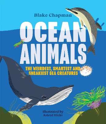 Ocean Animals: The Weirdest, Smartest and Sneakiest Sea Creatures by Blake Chapman