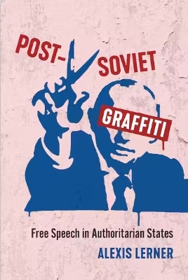 Post-Soviet Graffiti: Free Speech in Authoritarian States by Alexis Lerner