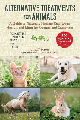 Alternative Treatments for Animals: A Guide to Naturally Healing Cats, Dogs, Horses, and More for Owners and Caregivers book