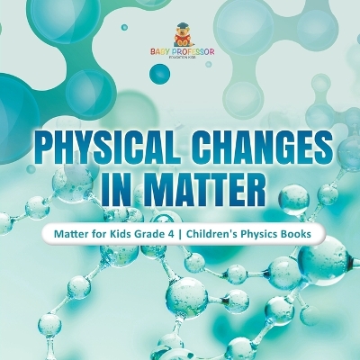 Physical Changes in Matter Matter for Kids Grade 4 Children's Physics Books by Baby Professor