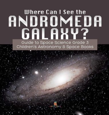 Where Can I See the Andromeda Galaxy? Guide to Space Science Grade 3 Children's Astronomy & Space Books book