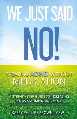 We Just Said No! Treating Adhd Without Medication: A Step-By-Step Guide to Increasing Focus and Improving Mood book