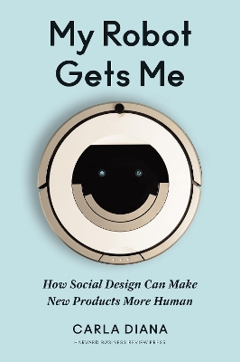 My Robot Gets Me: How Social Design Can Make New Products More Human book