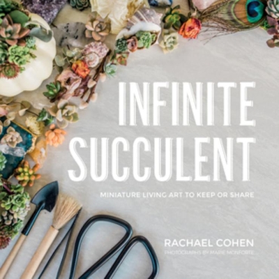 Infinite Succulent: Miniature Living Art to Keep or Share book