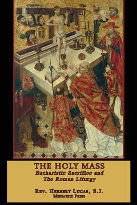 The Holy Mass: The Eucharistic Sacrifice and the Roman Liturgy book