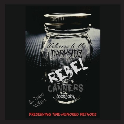 Rebel Canners Cookbook: Preserving Time-Honored Methods by Tammy McNeill
