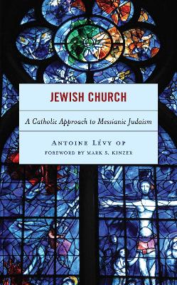 Jewish Church: A Catholic Approach to Messianic Judaism by Antoine Lévy, O.P.
