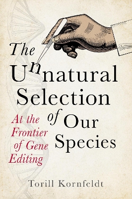 The Unnatural Selection of Our Species: At the Frontier of Gene Editing by Torill Kornfeldt