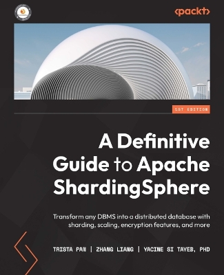A Definitive Guide to Apache ShardingSphere: Transform any DBMS into a distributed database with sharding, scaling, encryption features, and more book
