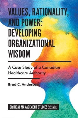 Values, Rationality, and Power: Developing Organizational Wisdom: A Case Study of a Canadian Healthcare Authority book