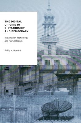 The Digital Origins of Dictatorship and Democracy by Philip N. Howard