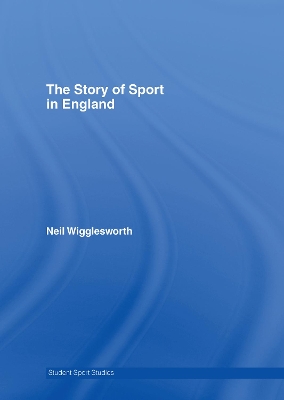 The Story of Sport in England by Neil Wigglesworth
