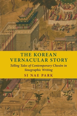 The Korean Vernacular Story: Telling Tales of Contemporary Chosŏn in Sinographic Writing book