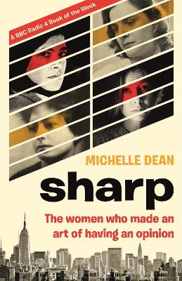 Sharp: The Women Who Made an Art of Having an Opinion by Michelle Dean