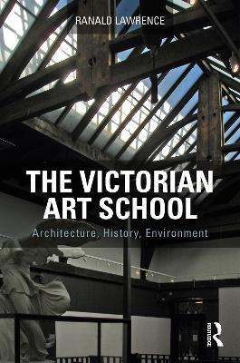 The Victorian Art School: Architecture, History, Environment book