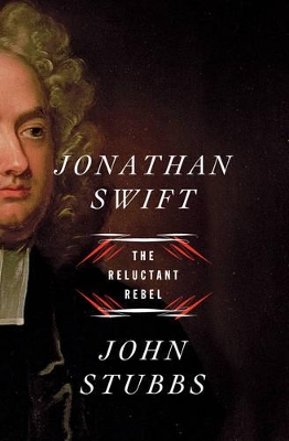 Jonathan Swift: The Reluctant Rebel by John Stubbs