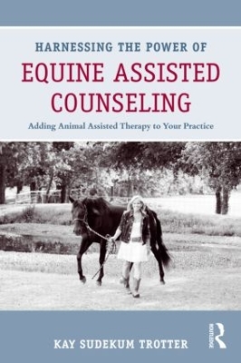 Harnessing the Power of Equine Assisted Counseling by Kay Sudekum Trotter