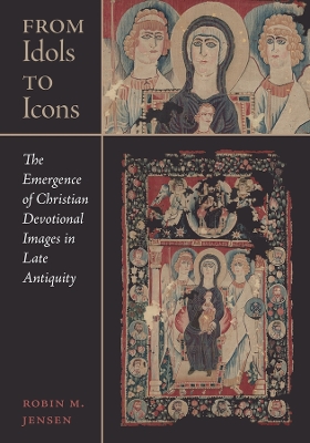 From Idols to Icons: The Emergence of Christian Devotional Images in Late Antiquity book