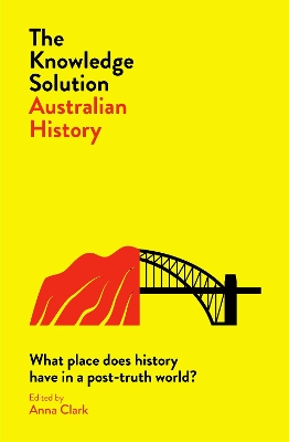 The Knowledge Solution: Australian History: What place does history have in a post-truth world? book