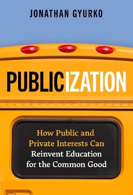 Publicization: How Public and Private Interests Can Reinvent Education for the Common Good by Jonathan Gyurko