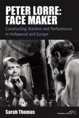 Peter Lorre: Face Maker: Constructing Stardom and Performance in Hollywood and Europe by Sarah Thomas