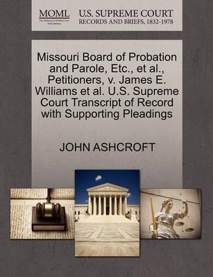 Missouri Board of Probation and Parole, Etc., Et Al., Petitioners, V. James E. Williams Et Al. U.S. Supreme Court Transcript of Record with Supporting Pleadings book