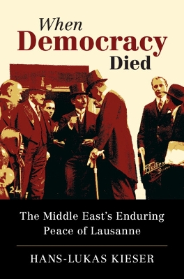 When Democracy Died: The Middle East's Enduring Peace of Lausanne by Hans-Lukas Kieser