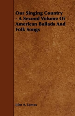 Our Singing Country - A Second Volume Of American Ballads And Folk Songs by John A Lomax