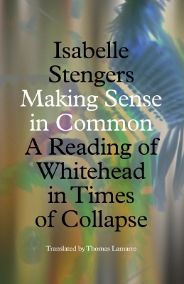 Making Sense in Common: A Reading of Whitehead in Times of Collapse by Isabelle Stengers