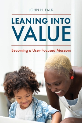 Leaning Into Value: Becoming a User-Focused Museum by John H. Falk