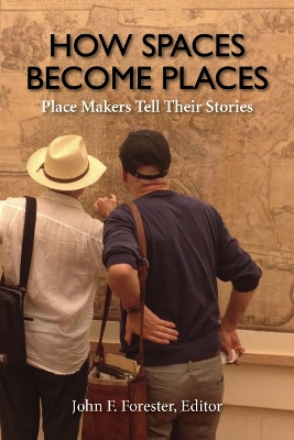 How Spaces Become Places: Place Makers Tell Their Stories by John F. Forester