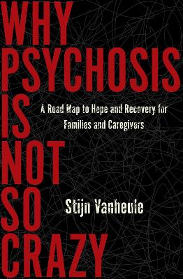 Why Psychosis Is Not So Crazy: A Road Map to Hope and Recovery for Families and Caregivers book