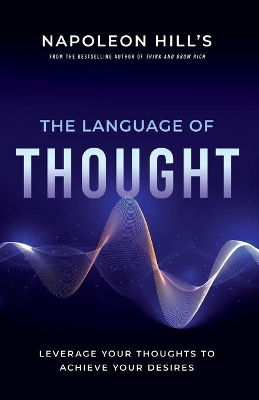 Napoleon Hill's the Language of Thought: Leverage Your Thoughts to Achieve Your Desires book