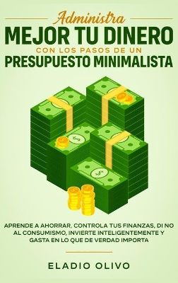 Administra mejor tu dinero con los pasos de un presupuesto minimalista: Aprende a ahorrar, controla tus finanzas, di no al consumismo, invierte inteligentemente y gasta en lo que de verdad importa book